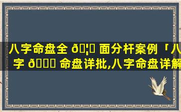 八字命盘全 🦊 面分杆案例「八字 🐈 命盘详批,八字命盘详解」